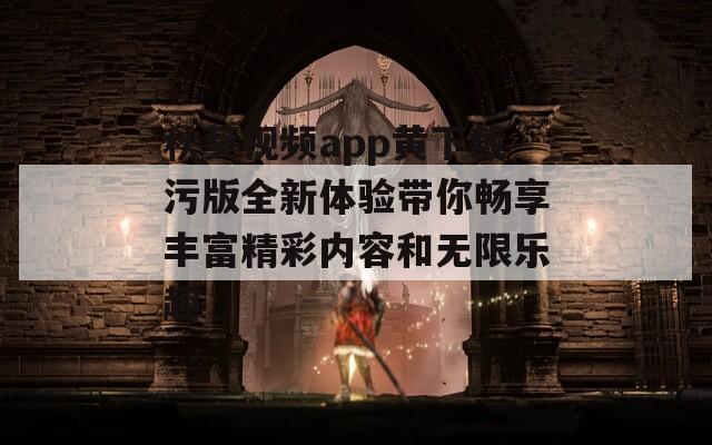 秋葵视频app黄下载污版全新体验带你畅享丰富精彩内容和无限乐趣