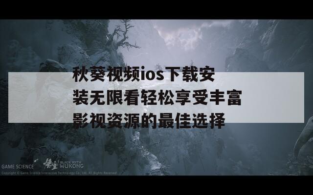 秋葵视频ios下载安装无限看轻松享受丰富影视资源的最佳选择  第1张