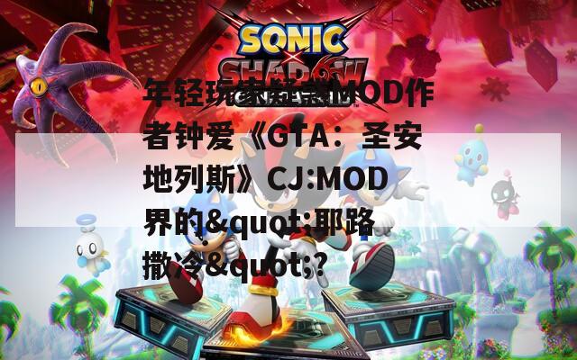 年轻玩家疑惑MOD作者钟爱《GTA：圣安地列斯》CJ:MOD界的&quot;耶路撒冷&quot;?