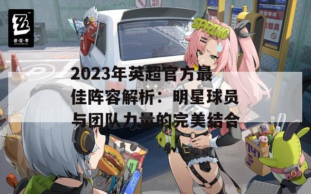 2023年英超官方最佳阵容解析：明星球员与团队力量的完美结合