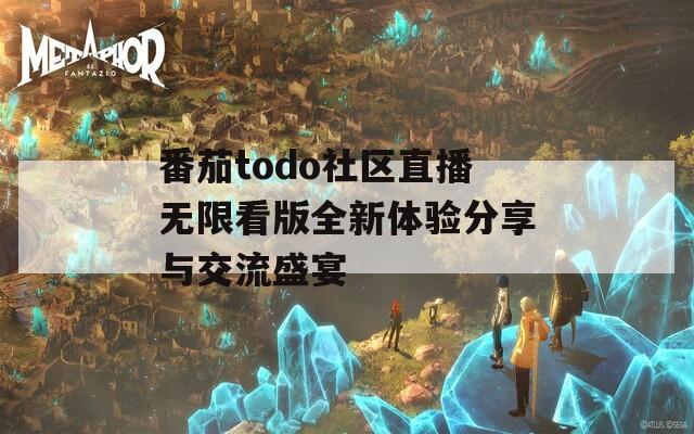 番茄todo社区直播无限看版全新体验分享与交流盛宴