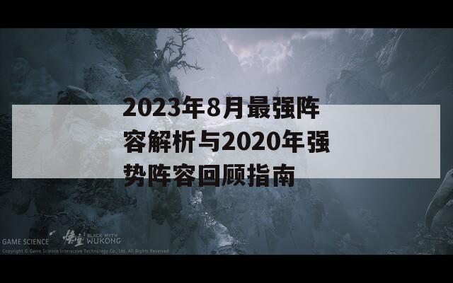 2023年8月最强阵容解析与2020年强势阵容回顾指南