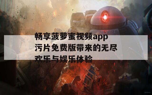 畅享菠萝蜜视频app污片免费版带来的无尽欢乐与娱乐体验