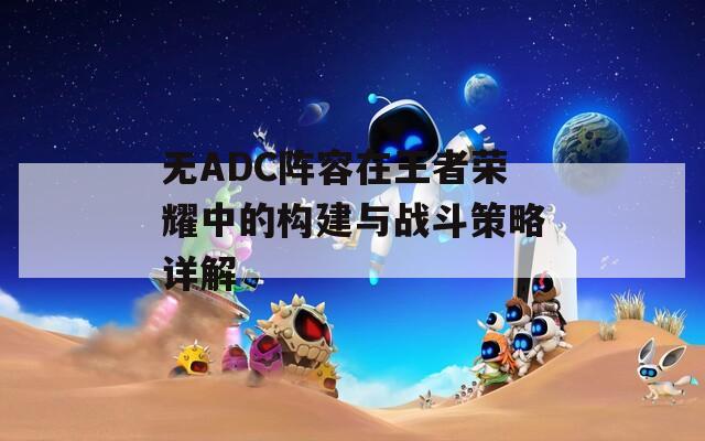 无ADC阵容在王者荣耀中的构建与战斗策略详解