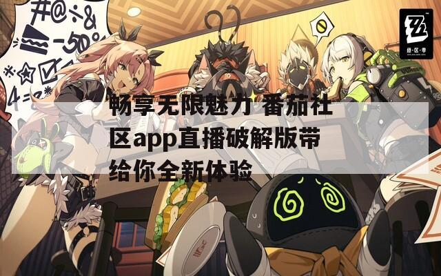 畅享无限魅力 番茄社区app直播破解版带给你全新体验