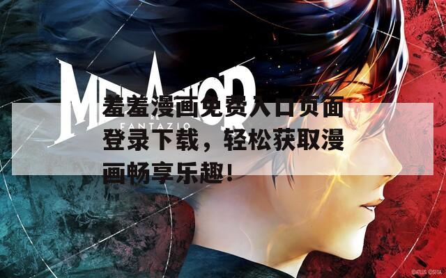 羞羞漫画免费入口页面登录下载，轻松获取漫画畅享乐趣！