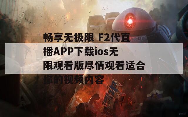 畅享无极限 F2代直播APP下载ios无限观看版尽情观看适合你的视频内容