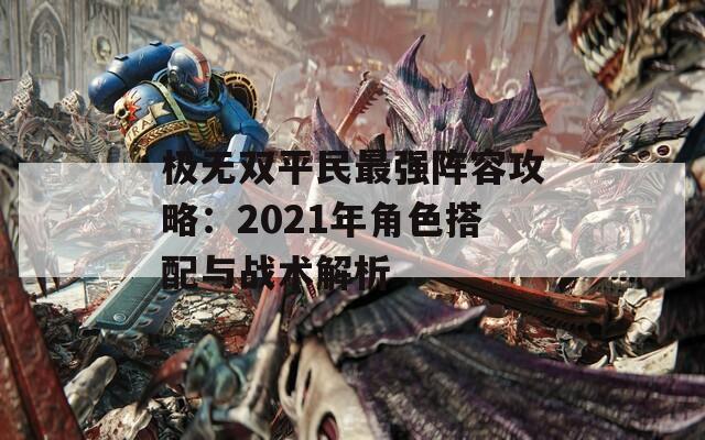 极无双平民最强阵容攻略：2021年角色搭配与战术解析