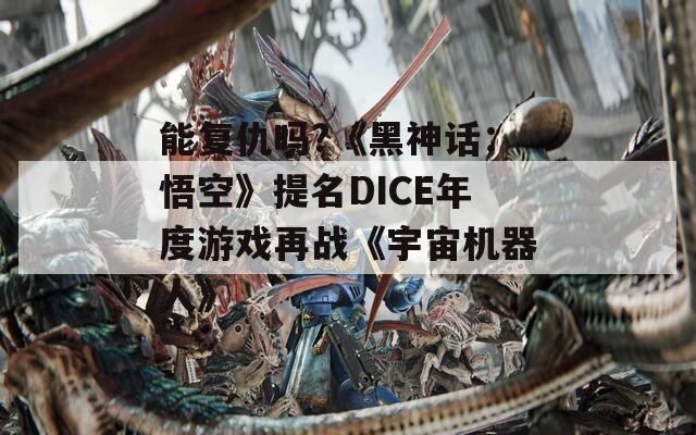 能复仇吗?《黑神话：悟空》提名DICE年度游戏再战《宇宙机器人》