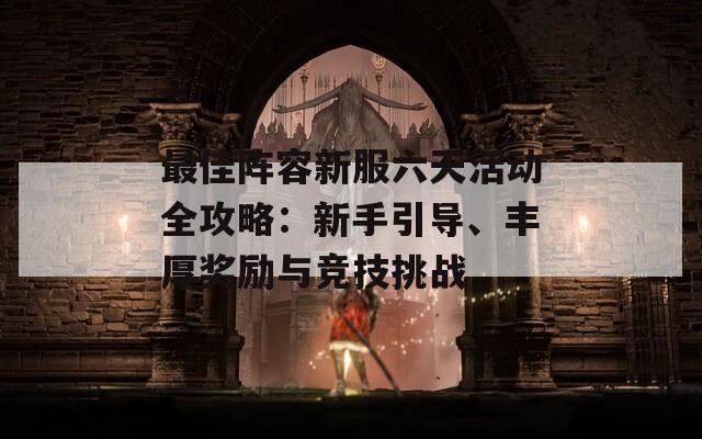 最佳阵容新服六天活动全攻略：新手引导、丰厚奖励与竞技挑战