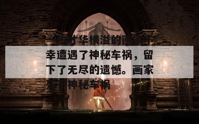 一位才华横溢的画家不幸遭遇了神秘车祸，留下了无尽的遗憾。画家死于神秘车祸