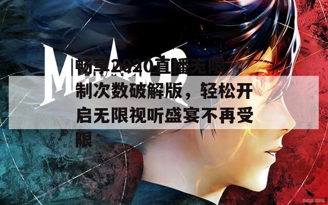 畅享2020直播无限制次数破解版，轻松开启无限视听盛宴不再受限