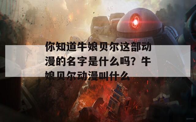 你知道牛娘贝尔这部动漫的名字是什么吗？牛娘贝尔动漫叫什么