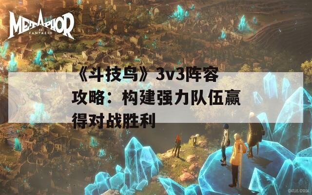 《斗技鸟》3v3阵容攻略：构建强力队伍赢得对战胜利