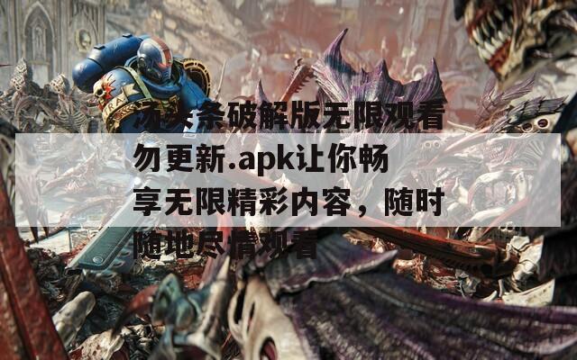 汤头条破解版无限观看勿更新.apk让你畅享无限精彩内容，随时随地尽情观看