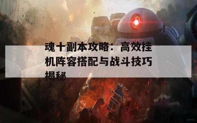 魂十副本攻略：高效挂机阵容搭配与战斗技巧揭秘