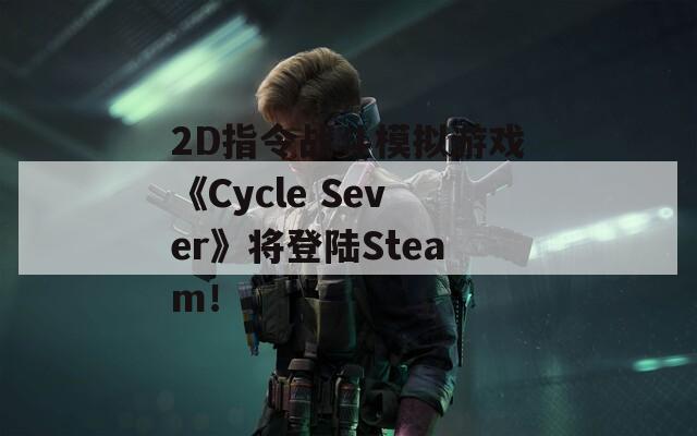 2D指令战斗模拟游戏《Cycle Sever》将登陆Steam！