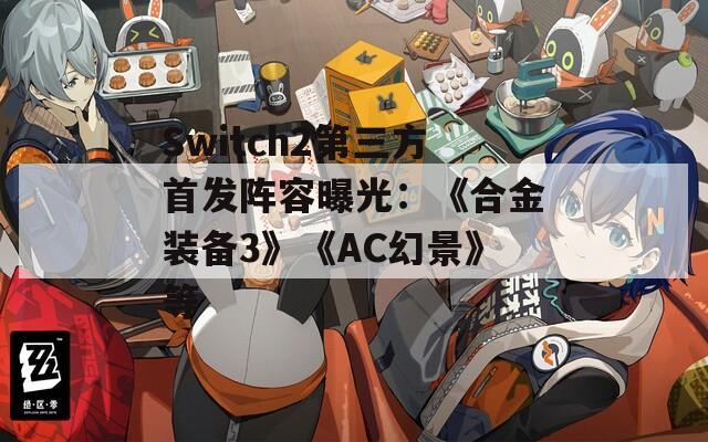 Switch2第三方首发阵容曝光：《合金装备3》《AC幻景》等