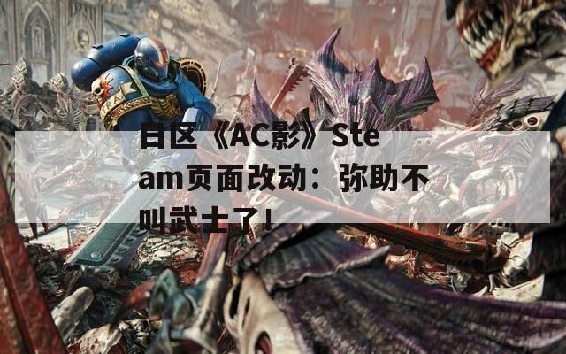 日区《AC影》Steam页面改动：弥助不叫武士了！