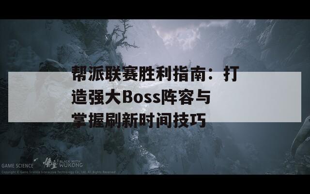 帮派联赛胜利指南：打造强大Boss阵容与掌握刷新时间技巧