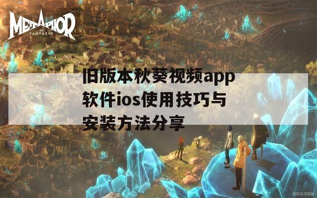 旧版本秋葵视频app软件ios使用技巧与安装方法分享