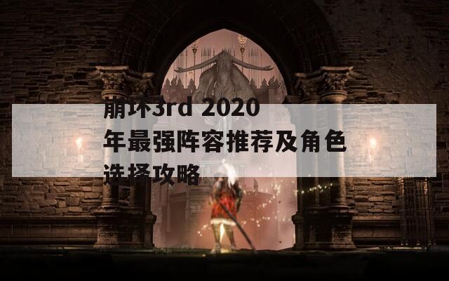 崩坏3rd 2020年最强阵容推荐及角色选择攻略