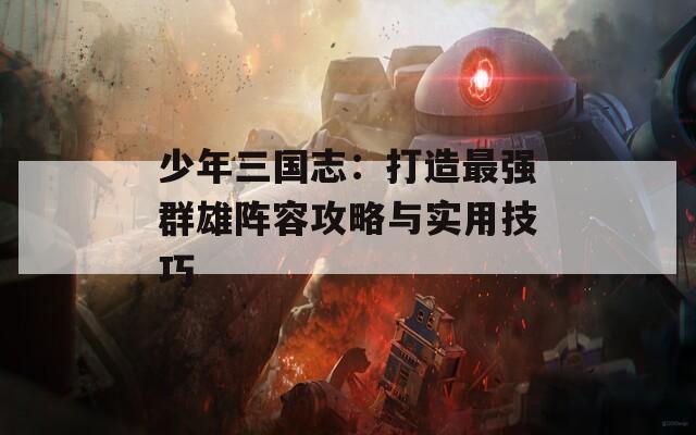 少年三国志：打造最强群雄阵容攻略与实用技巧