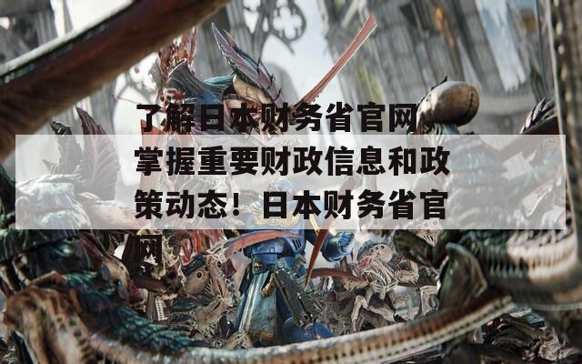 了解日本财务省官网，掌握重要财政信息和政策动态！日本财务省官网