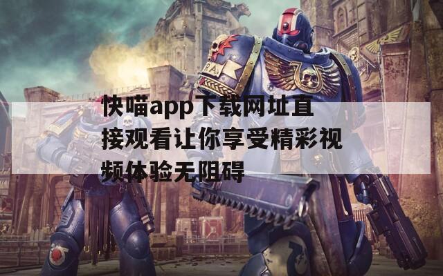 快喵app下载网址直接观看让你享受精彩视频体验无阻碍