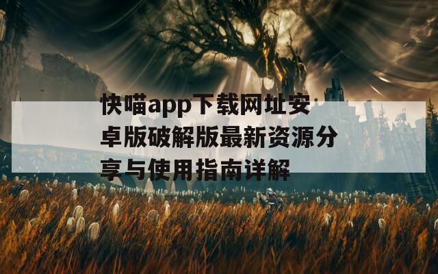 快喵app下载网址安卓版破解版最新资源分享与使用指南详解