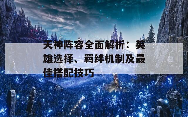 天神阵容全面解析：英雄选择、羁绊机制及最佳搭配技巧