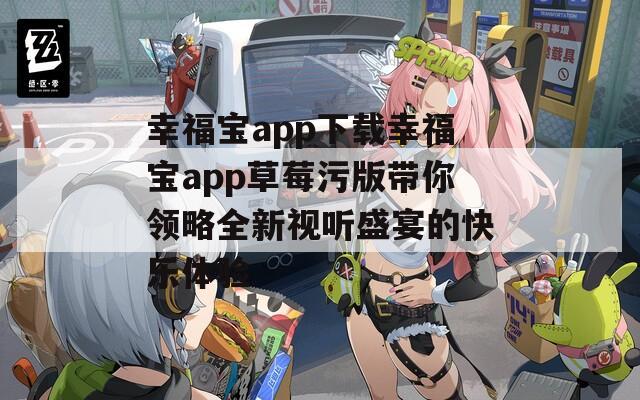 幸福宝app下载幸福宝app草莓污版带你领略全新视听盛宴的快乐体验