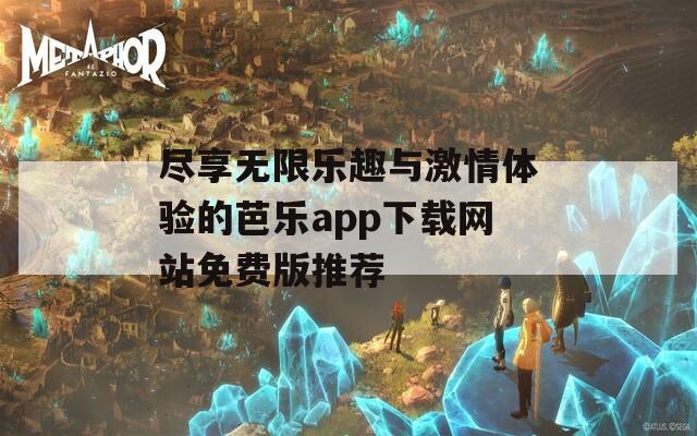 尽享无限乐趣与激情体验的芭乐app下载网站免费版推荐