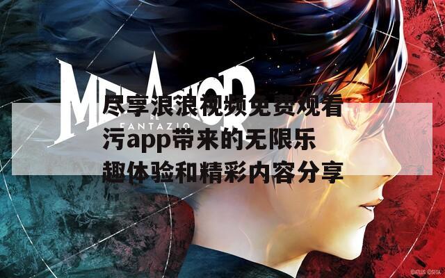 尽享浪浪视频免费观看污app带来的无限乐趣体验和精彩内容分享