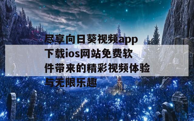 尽享向日葵视频app下载ios网站免费软件带来的精彩视频体验与无限乐趣