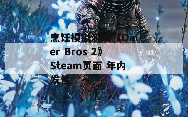 烹饪模拟游戏《Diner Bros 2》Steam页面 年内发售