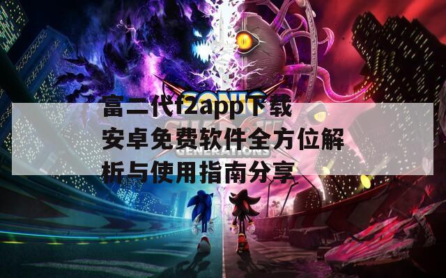 富二代f2app下载安卓免费软件全方位解析与使用指南分享