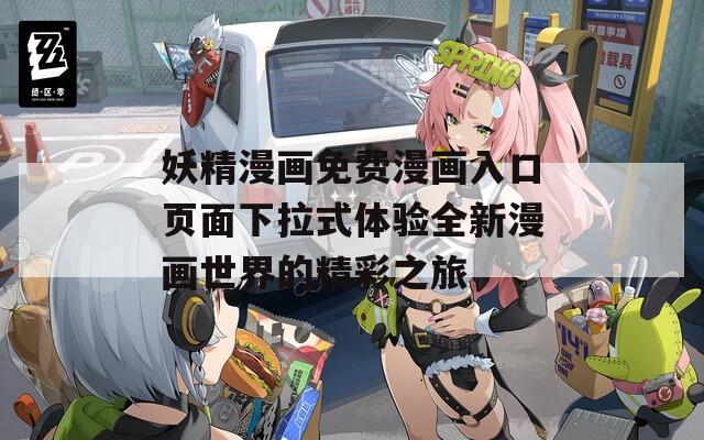 妖精漫画免费漫画入口页面下拉式体验全新漫画世界的精彩之旅