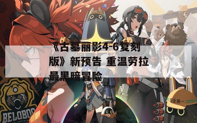 《古墓丽影4-6复刻版》新预告 重温劳拉最黑暗冒险