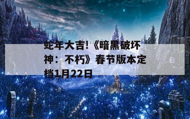 蛇年大吉!《暗黑破坏神：不朽》春节版本定档1月22日