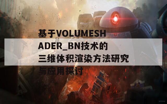 基于VOLUMESHADER_BN技术的三维体积渲染方法研究与应用探讨