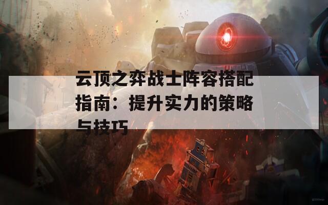 云顶之弈战士阵容搭配指南：提升实力的策略与技巧