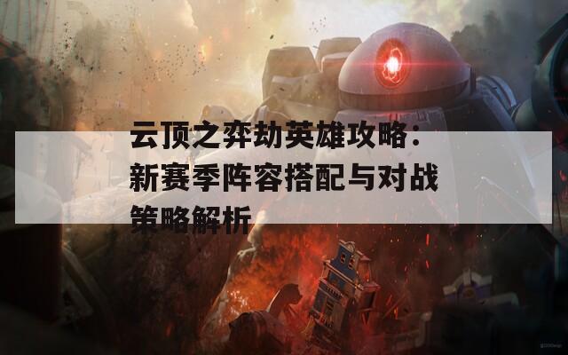 云顶之弈劫英雄攻略：新赛季阵容搭配与对战策略解析