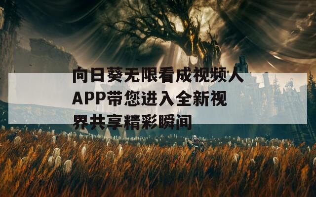 向日葵无限看成视频人APP带您进入全新视界共享精彩瞬间