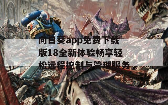 向日葵app免费下载版18全新体验畅享轻松远程控制与管理服务