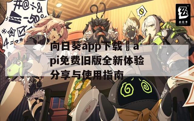 向日葵app下载汅api免费旧版全新体验分享与使用指南