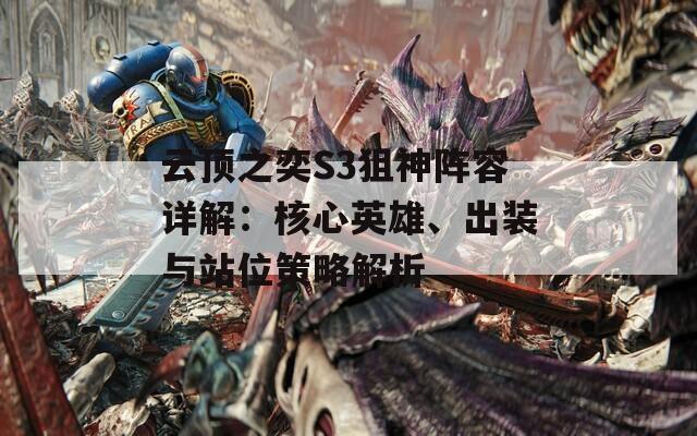 云顶之奕S3狙神阵容详解：核心英雄、出装与站位策略解析