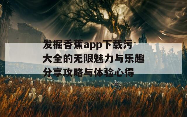 发掘香蕉app下载污大全的无限魅力与乐趣分享攻略与体验心得