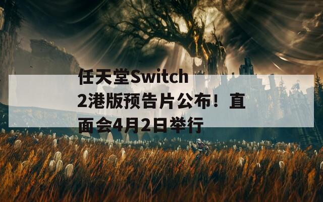 任天堂Switch 2港版预告片公布！直面会4月2日举行