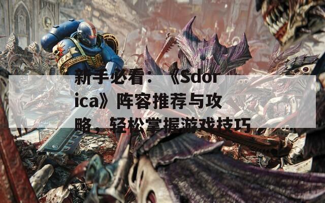 新手必看：《Sdorica》阵容推荐与攻略，轻松掌握游戏技巧